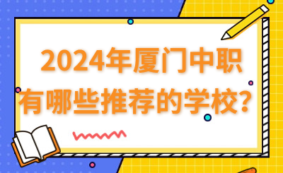 2024年廈門中職有哪些推薦的學校？