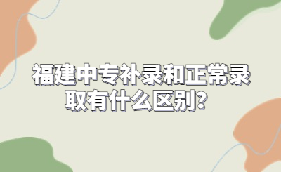 福建中專補錄和正常錄取有什么區別？