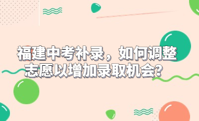 福建中考補錄，如何調整志愿以增加錄取機會？