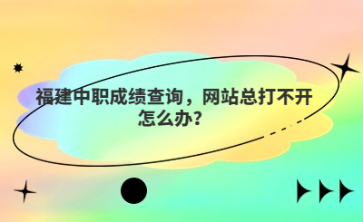 福建中職成績查詢，網站總打不開怎么辦？