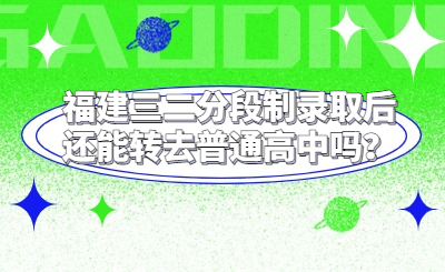 福建三二分段制錄取后還能轉(zhuǎn)去普通高中嗎？
