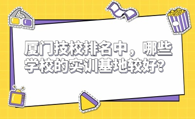 廈門技校排名中，哪些學校的實訓基地較好？