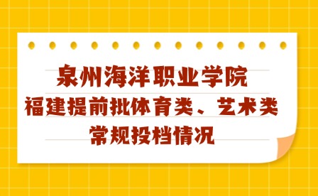泉州海洋職業(yè)學(xué)院2024年福建藝術(shù)、體育類專科批投檔線及征求計劃公布!
