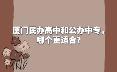 廈門民辦高中和公辦中專，哪個更適合？