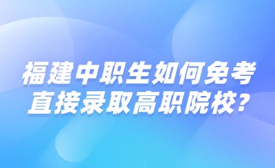 福建中職生如何免考直接錄取高職院校?
