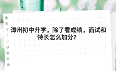 漳州初中升學，除了看成績，面試和特長怎么加分？