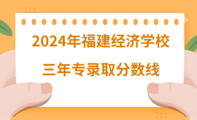 2024年福建經濟學校三年專錄取分數線