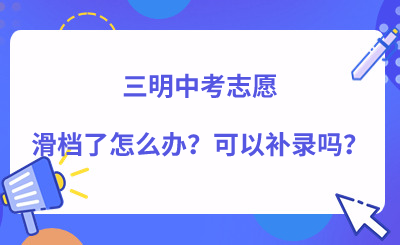 三明中考志愿滑檔了怎么辦？可以補錄嗎？