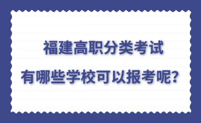 福建高職分類考試有哪些學(xué)校可以報考呢？