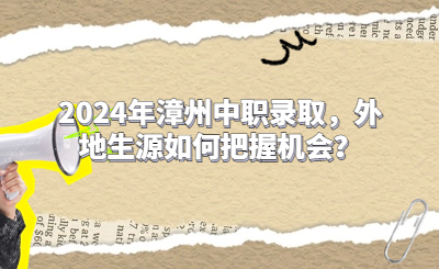 2024年漳州中職錄取，外地生源如何把握機(jī)會(huì)？