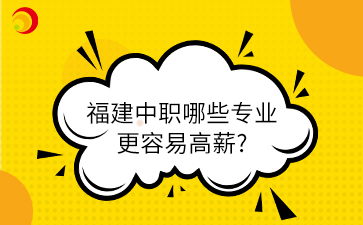 福建中職哪些專業(yè)更容易高薪?