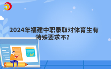2024年福建中職錄取對體育生有特殊要求不？