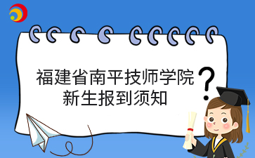 福建省南平技師學(xué)院2024級(jí)新生報(bào)到須知