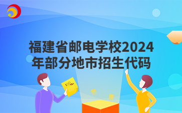 福建省郵電學(xué)校2024年部分地市招生代碼