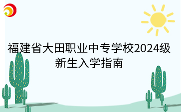 福建省大田職業(yè)中專(zhuān)學(xué)校2024級(jí)新生入學(xué)指南