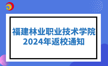 福建林業(yè)職業(yè)技術(shù)學(xué)院2024年入校通知