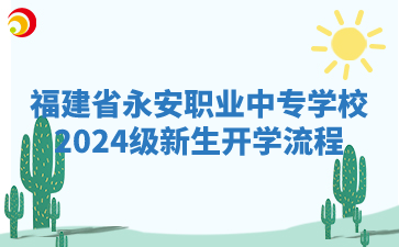 福建省永安職業(yè)中專(zhuān)學(xué)校2024級(jí)新生開(kāi)學(xué)流程