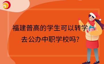 福建普高的學(xué)生可以轉(zhuǎn)學(xué)去公辦中職學(xué)校嗎?