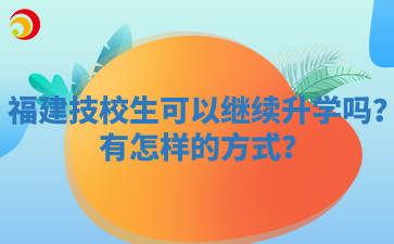 福建技校生可以繼續升學嗎？有怎樣的方式？
