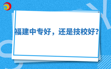 福建中專好，還是技校好？