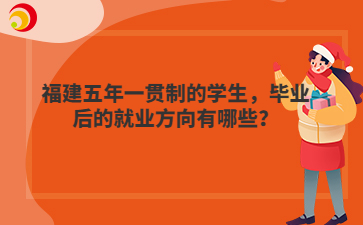 福建五年一貫制的學(xué)生，畢業(yè)后的就業(yè)方向有哪些？