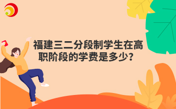 福建三二分段制學(xué)生在高職階段的學(xué)費(fèi)是多少？