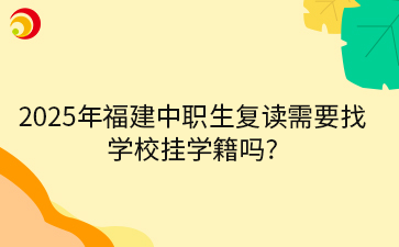 2025年福建中職生復(fù)讀需要找 學(xué)校掛學(xué)籍嗎_.png