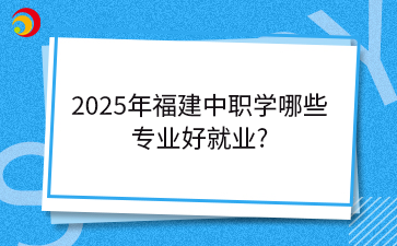 2025年福建中職學(xué)哪些專業(yè)好就業(yè)?