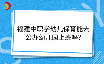 福建中職學(xué)幼兒保育能去公辦有編制的幼兒園上班嗎?