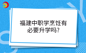 福建中職學(xué)烹飪有 必要升學(xué)嗎_.png