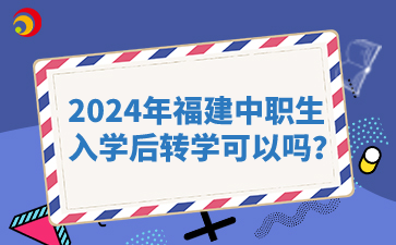2024年福建中職生入學后轉學可以嗎？