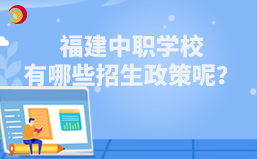 福建中職學校有哪些招生政策呢？