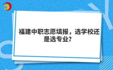 福建中職志愿填報，選學校還是選專業？