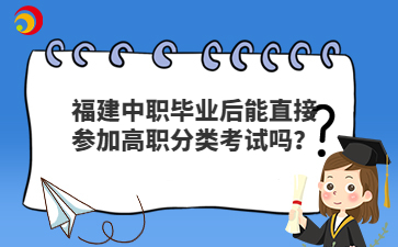 福建中職畢業后直接參加高職分類考試可以嗎？