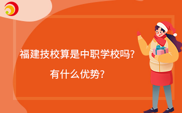 福建技校算是中職學校嗎?有什么優勢?