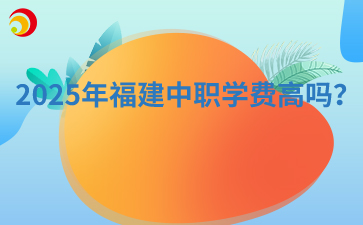 2025年福建中職學費高嗎？