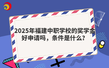 2025年福建中職學校的獎學金好申請嗎，條件是什么？