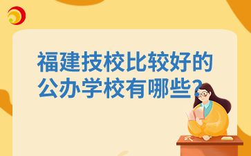 福建技校比較好的公辦學校有哪些？