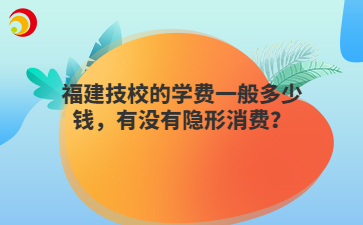 福建技校的學費一般多少錢，有沒有隱形消費？
