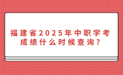 福建省2025年中職學考成績什么時候查詢?