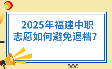 2025年福建中職志愿如何避免退檔？