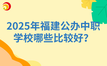 2025年福建公辦中職學校哪些比較好？