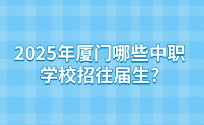 2025年廈門哪些中職學校招往屆生?